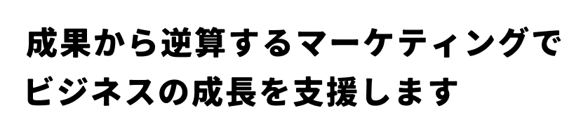 成果から逆算するマーケティングで、ビジネスの成長を支援します。